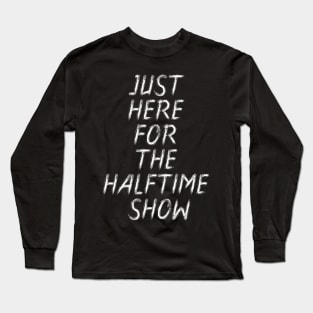 just here for the halftime show Long Sleeve T-Shirt